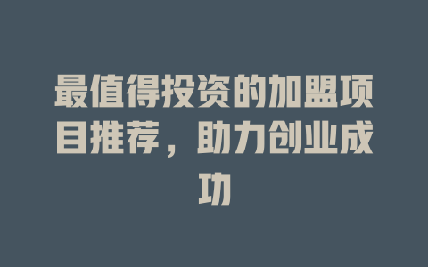 最值得投资的加盟项目推荐，助力创业成功-小本创业副业项目推荐_零成本在家赚钱项目_中赚网