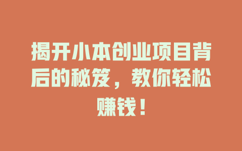 揭开小本创业项目背后的秘笈，教你轻松赚钱！-小本创业副业项目推荐_零成本在家赚钱项目_中赚网
