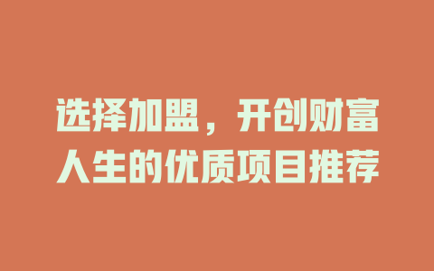 选择加盟，开创财富人生的优质项目推荐-小本创业副业项目推荐_零成本在家赚钱项目_中赚网