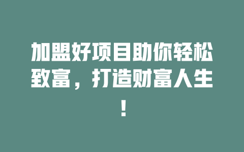 加盟好项目助你轻松致富，打造财富人生！-小本创业副业项目推荐_零成本在家赚钱项目_中赚网