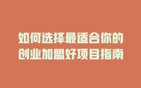 如何选择最适合你的创业加盟好项目指南-小本创业副业项目推荐_零成本在家赚钱项目_中赚网