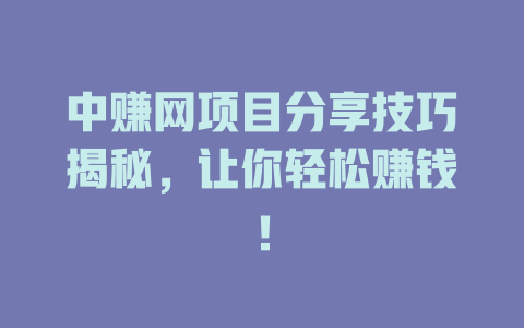 中赚网项目分享技巧揭秘，让你轻松赚钱！-小本创业副业项目推荐_零成本在家赚钱项目_中赚网