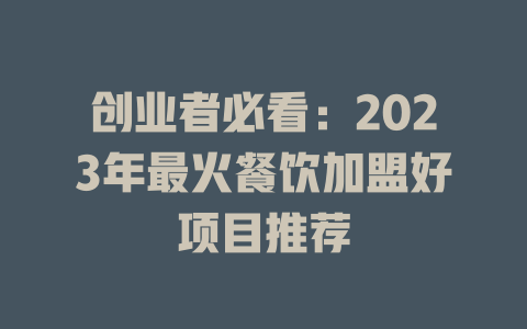 创业者必看：2023年最火餐饮加盟好项目推荐-小本创业副业项目推荐_零成本在家赚钱项目_中赚网