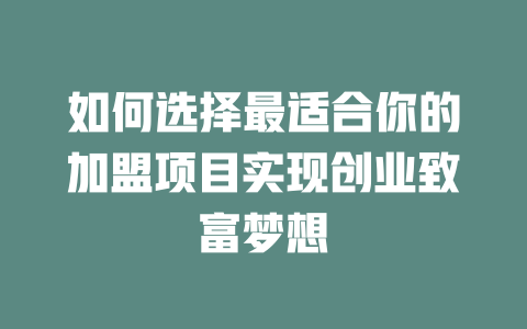 如何选择最适合你的加盟项目实现创业致富梦想-小本创业副业项目推荐_零成本在家赚钱项目_中赚网