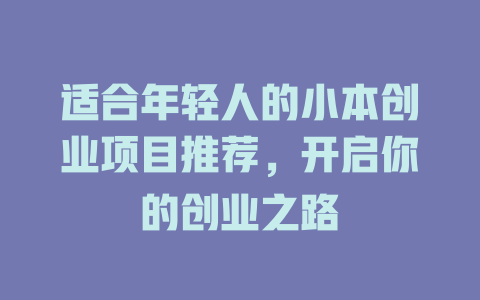 适合年轻人的小本创业项目推荐，开启你的创业之路-小本创业副业项目推荐_零成本在家赚钱项目_中赚网