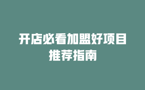 开店必看加盟好项目推荐指南-小本创业副业项目推荐_零成本在家赚钱项目_中赚网