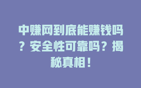 中赚网到底能赚钱吗？安全性可靠吗？揭秘真相！-小本创业副业项目推荐_零成本在家赚钱项目_中赚网