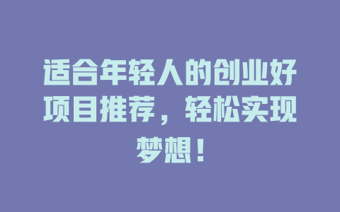 适合年轻人的创业好项目推荐，轻松实现梦想！-小本创业副业项目推荐_零成本在家赚钱项目_中赚网