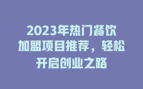 2023年热门餐饮加盟项目推荐，轻松开启创业之路-小本创业副业项目推荐_零成本在家赚钱项目_中赚网