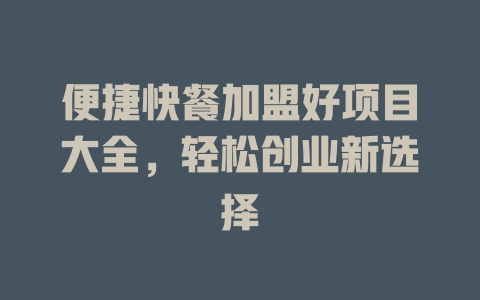 便捷快餐加盟好项目大全，轻松创业新选择-小本创业副业项目推荐_零成本在家赚钱项目_中赚网