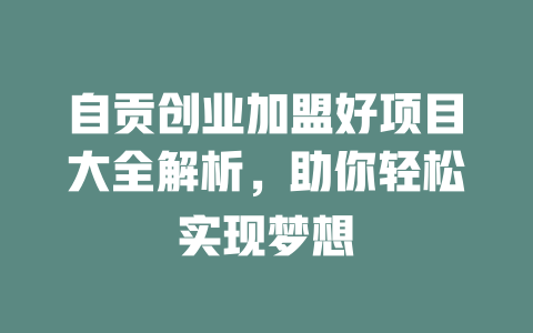 自贡创业加盟好项目大全解析，助你轻松实现梦想-小本创业副业项目推荐_零成本在家赚钱项目_中赚网