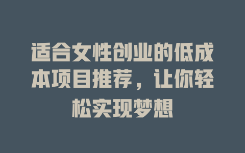 适合女性创业的低成本项目推荐，让你轻松实现梦想-小本创业副业项目推荐_零成本在家赚钱项目_中赚网