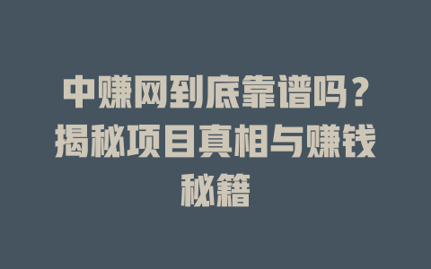 中赚网到底靠谱吗？揭秘项目真相与赚钱秘籍-小本创业副业项目推荐_零成本在家赚钱项目_中赚网