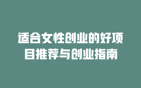 适合女性创业的好项目推荐与创业指南-小本创业副业项目推荐_零成本在家赚钱项目_中赚网