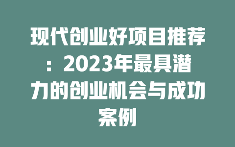现代创业好项目推荐：2023年最具潜力的创业机会与成功案例-小本创业副业项目推荐_零成本在家赚钱项目_中赚网