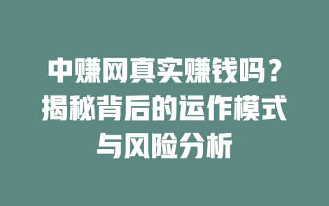 中赚网真实赚钱吗？揭秘背后的运作模式与风险分析-小本创业副业项目推荐_零成本在家赚钱项目_中赚网