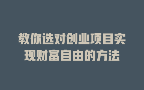教你选对创业项目实现财富自由的方法-小本创业副业项目推荐_零成本在家赚钱项目_中赚网