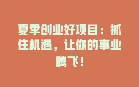 夏季创业好项目：抓住机遇，让你的事业腾飞！-小本创业副业项目推荐_零成本在家赚钱项目_中赚网