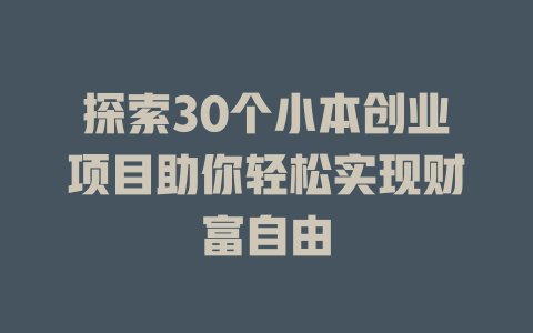 探索30个小本创业项目助你轻松实现财富自由-小本创业副业项目推荐_零成本在家赚钱项目_中赚网