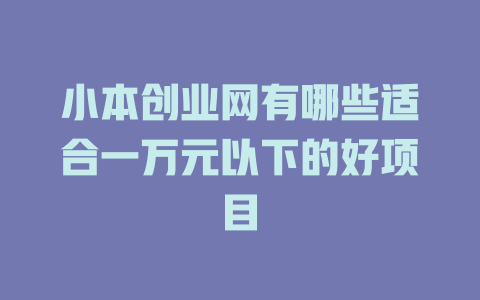 小本创业网有哪些适合一万元以下的好项目-小本创业副业项目推荐_零成本在家赚钱项目_中赚网