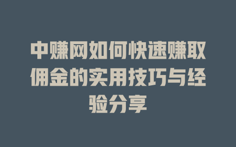 中赚网如何快速赚取佣金的实用技巧与经验分享-小本创业副业项目推荐_零成本在家赚钱项目_中赚网