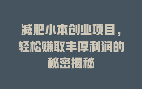 减肥小本创业项目，轻松赚取丰厚利润的秘密揭秘-小本创业副业项目推荐_零成本在家赚钱项目_中赚网