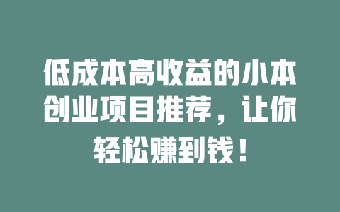 低成本高收益的小本创业项目推荐，让你轻松赚到钱！-小本创业副业项目推荐_零成本在家赚钱项目_中赚网