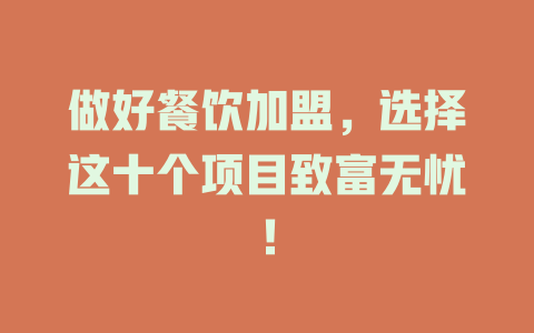 做好餐饮加盟，选择这十个项目致富无忧！-小本创业副业项目推荐_零成本在家赚钱项目_中赚网