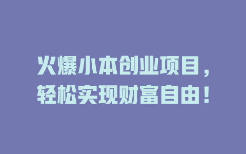 火爆小本创业项目,轻松实现财富自由!