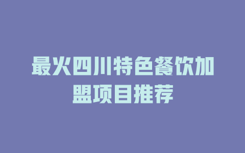 最火四川特色餐饮加盟项目推荐-小本创业副业项目推荐_零成本在家赚钱项目_中赚网