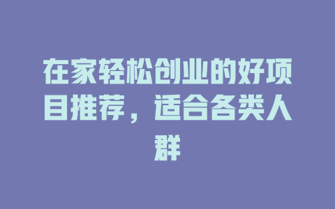 在家轻松创业的好项目推荐，适合各类人群-小本创业副业项目推荐_零成本在家赚钱项目_中赚网