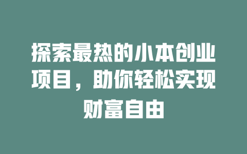 探索最热的小本创业项目，助你轻松实现财富自由-小本创业副业项目推荐_零成本在家赚钱项目_中赚网