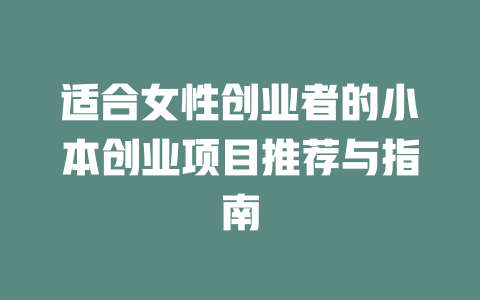 适合女性创业者的小本创业项目推荐与指南-小本创业副业项目推荐_零成本在家赚钱项目_中赚网