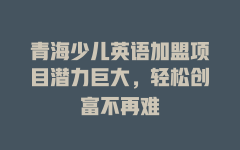 青海少儿英语加盟项目潜力巨大，轻松创富不再难-小本创业副业项目推荐_零成本在家赚钱项目_中赚网