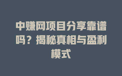 中赚网项目分享靠谱吗？揭秘真相与盈利模式-小本创业副业项目推荐_零成本在家赚钱项目_中赚网