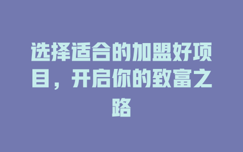 选择适合的加盟好项目，开启你的致富之路-小本创业副业项目推荐_零成本在家赚钱项目_中赚网