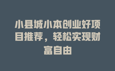 小县城小本创业好项目推荐，轻松实现财富自由-小本创业副业项目推荐_零成本在家赚钱项目_中赚网