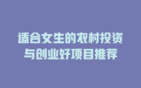 适合女生的农村投资与创业好项目推荐-小本创业副业项目推荐_零成本在家赚钱项目_中赚网