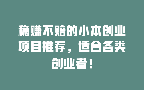 稳赚不赔的小本创业项目推荐，适合各类创业者！-小本创业副业项目推荐_零成本在家赚钱项目_中赚网