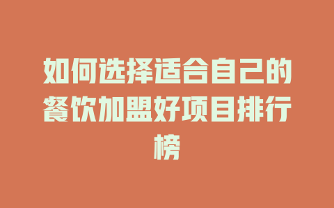 如何选择适合自己的餐饮加盟好项目排行榜-小本创业副业项目推荐_零成本在家赚钱项目_中赚网