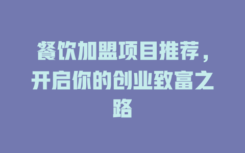 餐饮加盟项目推荐，开启你的创业致富之路-小本创业副业项目推荐_零成本在家赚钱项目_中赚网