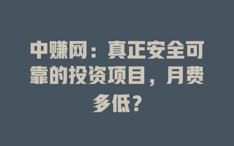 中赚网：真正安全可靠的投资项目，月费多低？-小本创业副业项目推荐_零成本在家赚钱项目_中赚网