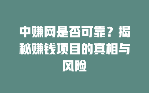 中赚网是否可靠？揭秘赚钱项目的真相与风险-小本创业副业项目推荐_零成本在家赚钱项目_中赚网