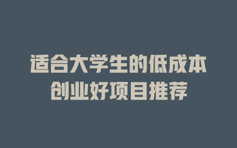适合大学生的低成本创业好项目推荐-小本创业副业项目推荐_零成本在家赚钱项目_中赚网
