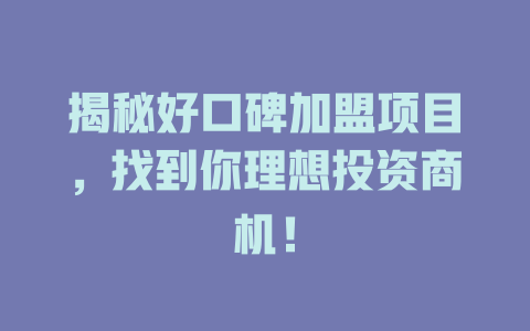 揭秘好口碑加盟项目，找到你理想投资商机！-小本创业副业项目推荐_零成本在家赚钱项目_中赚网