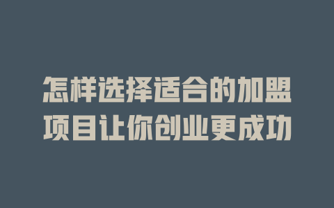 怎样选择适合的加盟项目让你创业更成功-小本创业副业项目推荐_零成本在家赚钱项目_中赚网