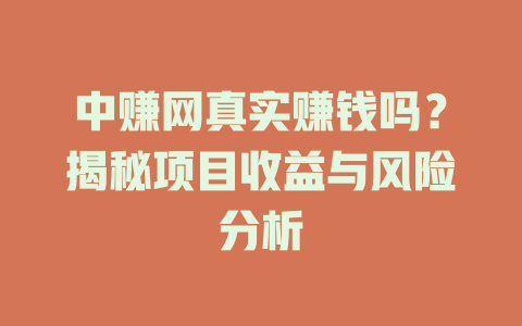中赚网真实赚钱吗？揭秘项目收益与风险分析-小本创业副业项目推荐_零成本在家赚钱项目_中赚网