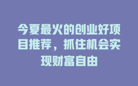 今夏最火的创业好项目推荐，抓住机会实现财富自由-小本创业副业项目推荐_零成本在家赚钱项目_中赚网