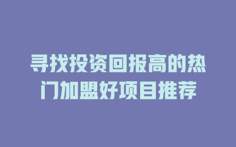 寻找投资回报高的热门加盟好项目推荐-小本创业副业项目推荐_零成本在家赚钱项目_中赚网