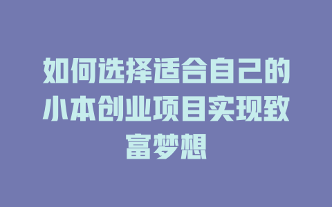 如何选择适合自己的小本创业项目实现致富梦想-小本创业副业项目推荐_零成本在家赚钱项目_中赚网
